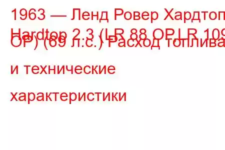 1963 — Ленд Ровер Хардтоп
Hardtop 2.3 (LR 88 OP,LR 109 OP) (69 л.с.) Расход топлива и технические характеристики