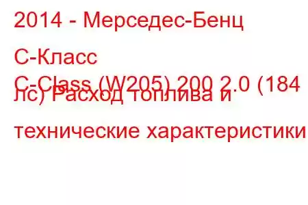 2014 - Мерседес-Бенц С-Класс
C-Class (W205) 200 2.0 (184 лс) Расход топлива и технические характеристики