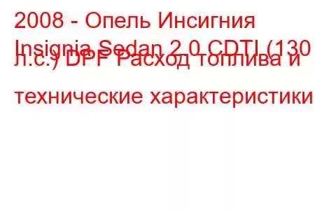 2008 - Опель Инсигния
Insignia Sedan 2.0 CDTI (130 л.с.) DPF Расход топлива и технические характеристики