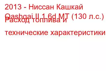 2013 - Ниссан Кашкай
Qashqai II 1.6d MT (130 л.с.) Расход топлива и технические характеристики