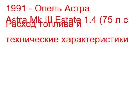1991 - Опель Астра
Astra Mk III Estate 1.4 (75 л.с.) Расход топлива и технические характеристики