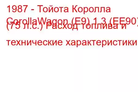 1987 - Тойота Королла
CorollaWagon (E9) 1.3 (EE90) (75 л.с.) Расход топлива и технические характеристики