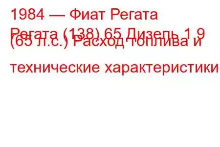 1984 — Фиат Регата
Регата (138) 65 Дизель 1.9 (65 л.с.) Расход топлива и технические характеристики