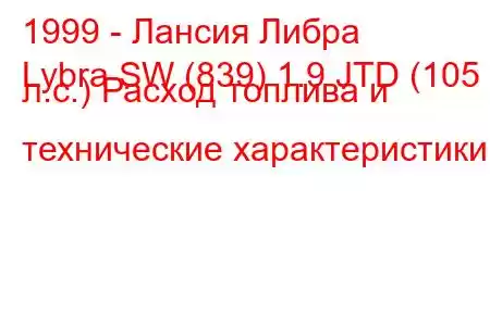 1999 - Лансия Либра
Lybra SW (839) 1.9 JTD (105 л.с.) Расход топлива и технические характеристики