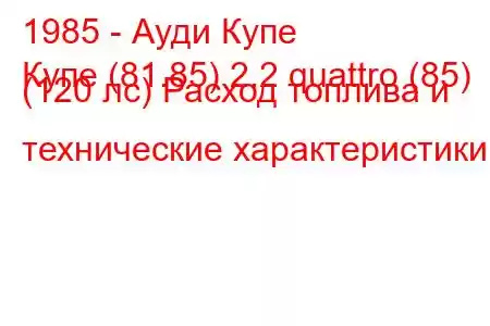 1985 - Ауди Купе
Купе (81.85) 2.2 quattro (85) (120 лс) Расход топлива и технические характеристики