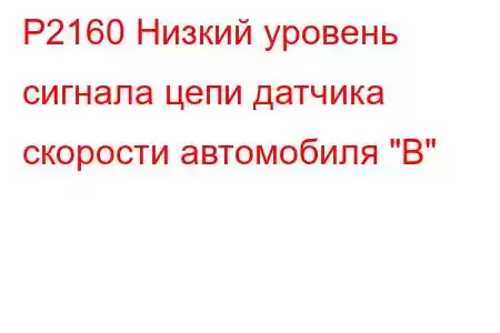 P2160 Низкий уровень сигнала цепи датчика скорости автомобиля 