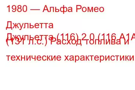 1980 — Альфа Ромео Джульетта
Джульетта (116) 2.0 (116.А1А) (131 л.с.) Расход топлива и технические характеристики