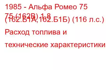 1985 - Альфа Ромео 75
75 (162В) 1.8 (162.Б1А,162.Б1Б) (116 л.с.) Расход топлива и технические характеристики