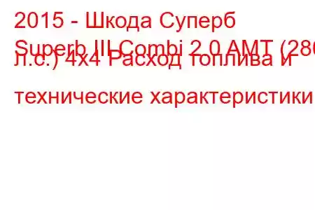 2015 - Шкода Суперб
Superb III Combi 2.0 AMT (280 л.с.) 4x4 Расход топлива и технические характеристики