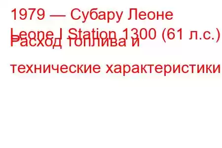 1979 — Субару Леоне
Leone I Station 1300 (61 л.с.) Расход топлива и технические характеристики