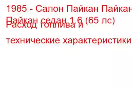 1985 - Салон Пайкан Пайкан
Пайкан седан 1.6 (65 лс) Расход топлива и технические характеристики