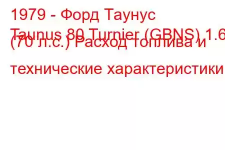 1979 - Форд Таунус
Taunus 80 Turnier (GBNS) 1.6 (70 л.с.) Расход топлива и технические характеристики