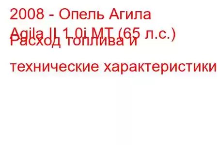 2008 - Опель Агила
Agila II 1.0i MT (65 л.с.) Расход топлива и технические характеристики