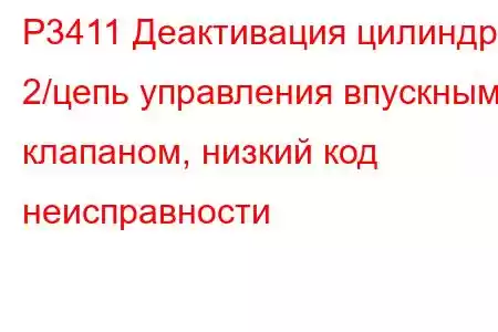 P3411 Деактивация цилиндра 2/цепь управления впускным клапаном, низкий код неисправности