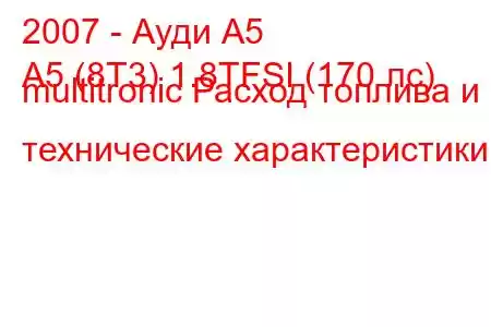 2007 - Ауди А5
A5 (8T3) 1.8TFSI (170 лс) multitronic Расход топлива и технические характеристики