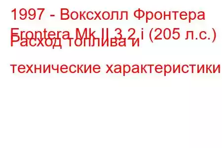 1997 - Воксхолл Фронтера
Frontera Mk II 3.2 i (205 л.с.) Расход топлива и технические характеристики