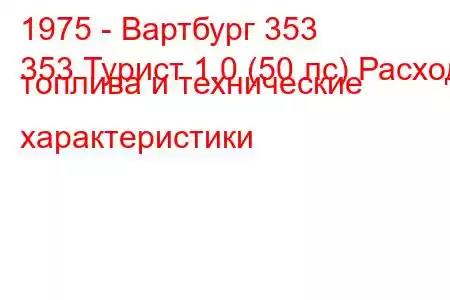 1975 - Вартбург 353
353 Турист 1.0 (50 лс) Расход топлива и технические характеристики