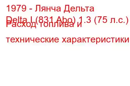 1979 - Лянча Дельта
Delta I (831 Abo) 1.3 (75 л.с.) Расход топлива и технические характеристики