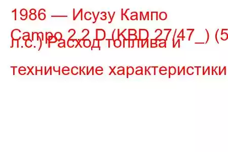 1986 — Исузу Кампо
Campo 2.2 D (KBD 27/47_) (53 л.с.) Расход топлива и технические характеристики