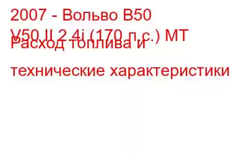 2007 - Вольво В50
V50 II 2.4i (170 л.с.) MT Расход топлива и технические характеристики