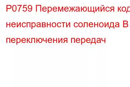 P0759 Перемежающийся код неисправности соленоида B переключения передач