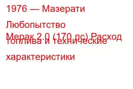 1976 — Мазерати Любопытство
Мерак 2.0 (170 лс) Расход топлива и технические характеристики