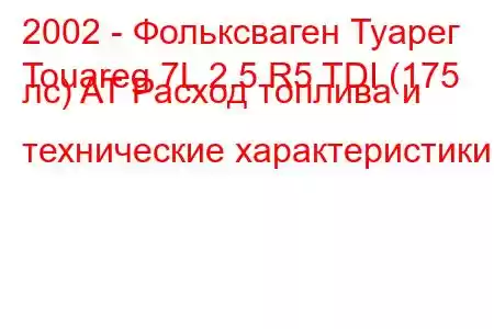 2002 - Фольксваген Туарег
Touareg 7L 2.5 R5 TDI (175 лс) AT Расход топлива и технические характеристики