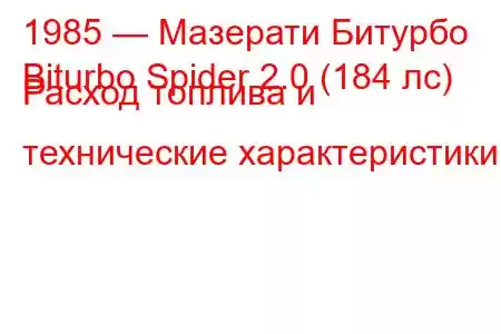 1985 — Мазерати Битурбо
Biturbo Spider 2.0 (184 лс) Расход топлива и технические характеристики