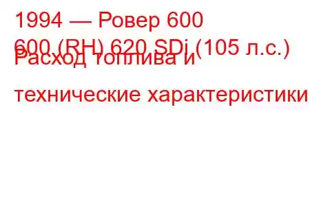 1994 — Ровер 600
600 (RH) 620 SDi (105 л.с.) Расход топлива и технические характеристики