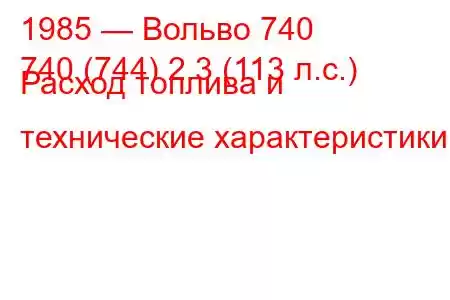 1985 — Вольво 740
740 (744) 2.3 (113 л.с.) Расход топлива и технические характеристики