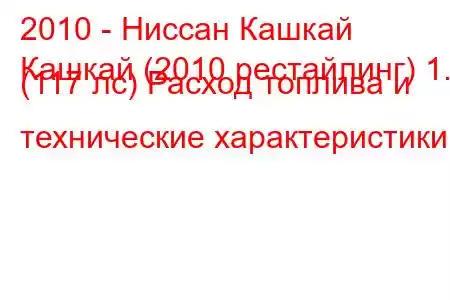 2010 - Ниссан Кашкай
Кашкай (2010 рестайлинг) 1.6 (117 лс) Расход топлива и технические характеристики