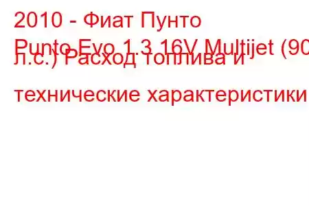 2010 - Фиат Пунто
Punto Evo 1.3 16V Multijet (90 л.с.) Расход топлива и технические характеристики