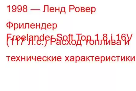 1998 — Ленд Ровер Фрилендер
Freelander Soft Top 1.8 i 16V (117 л.с.) Расход топлива и технические характеристики
