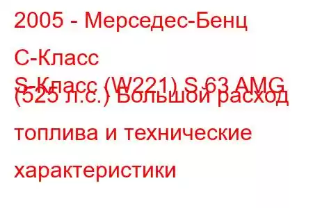 2005 - Мерседес-Бенц С-Класс
S-Класс (W221) S 63 AMG (525 л.с.) Большой расход топлива и технические характеристики