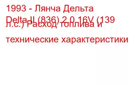 1993 - Лянча Дельта
Delta II (836) 2.0 16V (139 л.с.) Расход топлива и технические характеристики