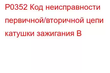 P0352 Код неисправности первичной/вторичной цепи катушки зажигания B