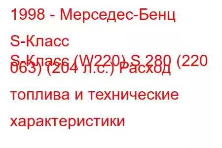 1998 - Мерседес-Бенц S-Класс
S-Класс (W220) S 280 (220 063) (204 л.с.) Расход топлива и технические характеристики