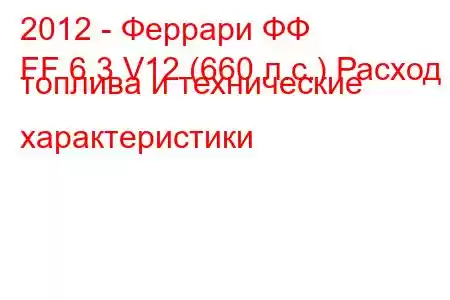 2012 - Феррари ФФ
FF 6.3 V12 (660 л.с.) Расход топлива и технические характеристики