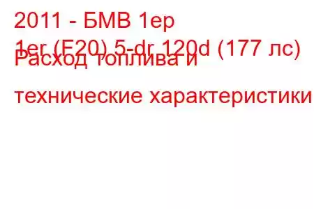 2011 - БМВ 1ер
1er (F20) 5-dr 120d (177 лс) Расход топлива и технические характеристики