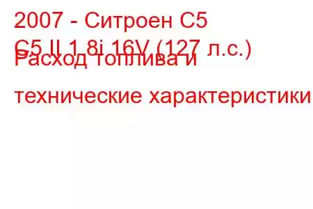 2007 - Ситроен С5
C5 II 1.8i 16V (127 л.с.) Расход топлива и технические характеристики