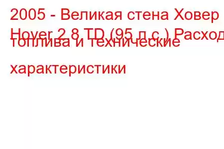 2005 - Великая стена Ховер
Hover 2.8 TD (95 л.с.) Расход топлива и технические характеристики