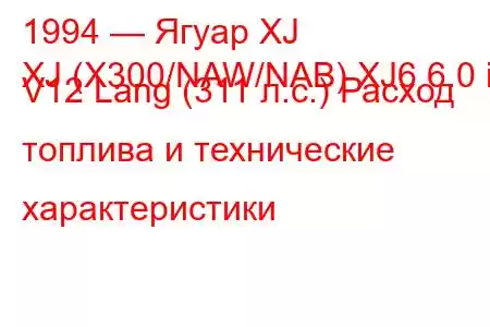 1994 — Ягуар XJ
XJ (X300/NAW/NAB) XJ6 6.0 i V12 Lang (311 л.с.) Расход топлива и технические характеристики