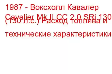 1987 - Воксхолл Кавалер
Cavalier Mk II CC 2.0 SRi 130 (130 л.с.) Расход топлива и технические характеристики