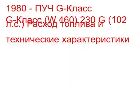 1980 - ПУЧ G-Класс
G-Класс (W 460) 230 G (102 л.с.) Расход топлива и технические характеристики