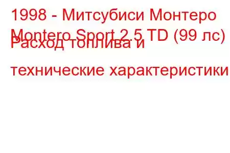 1998 - Митсубиси Монтеро
Montero Sport 2.5 TD (99 лс) Расход топлива и технические характеристики