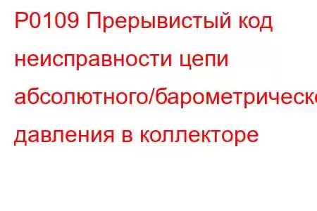 P0109 Прерывистый код неисправности цепи абсолютного/барометрического давления в коллекторе