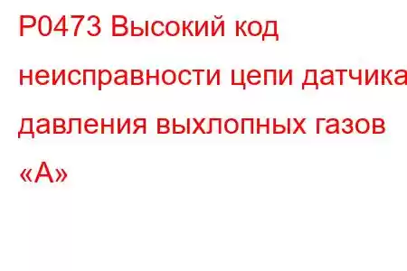 P0473 Высокий код неисправности цепи датчика давления выхлопных газов «А»