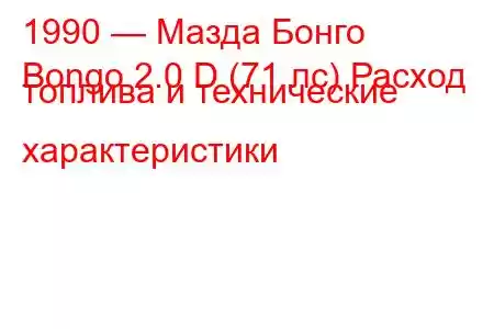 1990 — Мазда Бонго
Bongo 2.0 D (71 лс) Расход топлива и технические характеристики