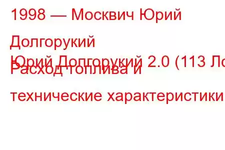 1998 — Москвич Юрий Долгорукий
Юрий Долгорукий 2.0 (113 Лс) Расход топлива и технические характеристики