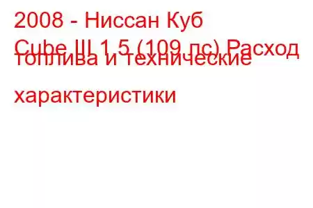 2008 - Ниссан Куб
Cube III 1.5 (109 лс) Расход топлива и технические характеристики